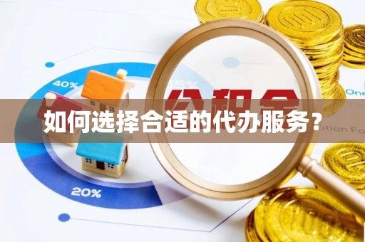 临县如何选择合适的代办服务？