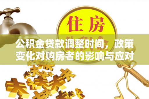 临县公积金贷款调整时间，政策变化对购房者的影响与应对策略