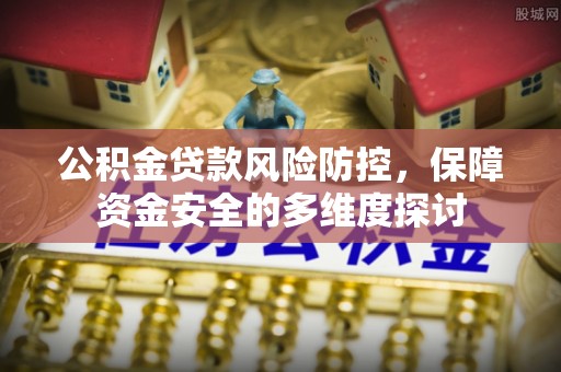 临县公积金贷款风险防控，保障资金安全的多维度探讨