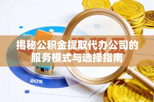 临县揭秘公积金提取代办公司的服务模式与选择指南