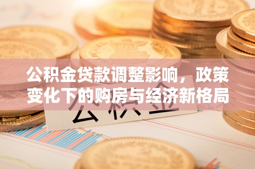 临县公积金贷款调整影响，政策变化下的购房与经济新格局