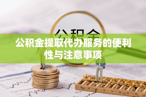 临县公积金提取代办服务的便利性与注意事项