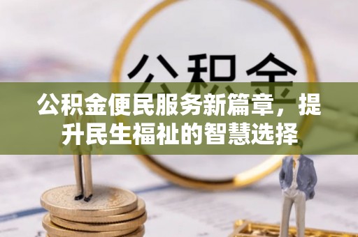 临县公积金便民服务新篇章，提升民生福祉的智慧选择