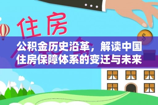 临县公积金历史沿革，解读中国住房保障体系的变迁与未来