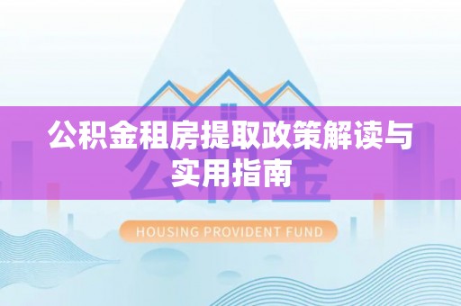 临县公积金租房提取政策解读与实用指南