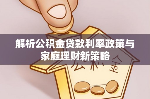 临县解析公积金贷款利率政策与家庭理财新策略