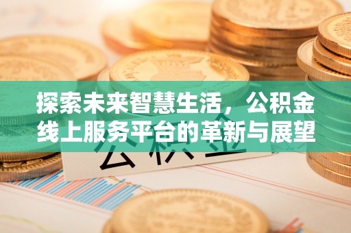 临县探索未来智慧生活，公积金线上服务平台的革新与展望