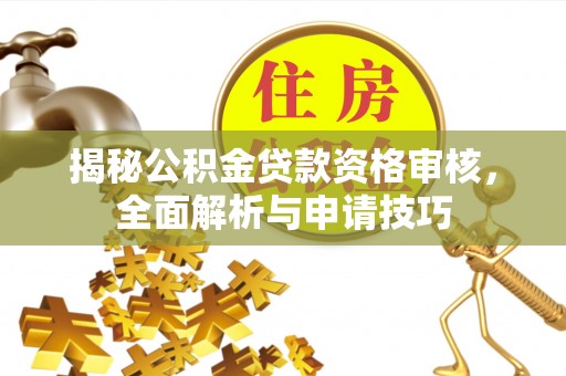 临县揭秘公积金贷款资格审核，全面解析与申请技巧