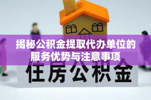临县揭秘公积金提取代办单位的服务优势与注意事项